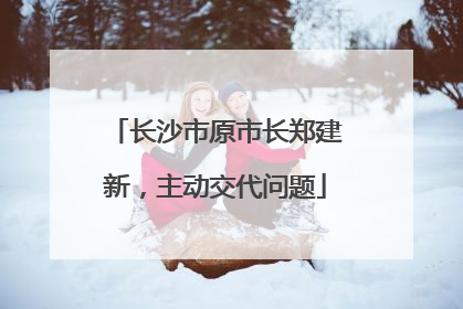 长沙市原市长郑建新，主动交代问题