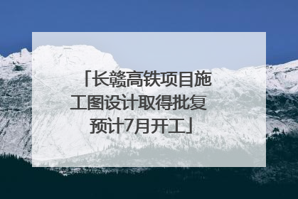长赣高铁项目施工图设计取得批复 预计7月开工