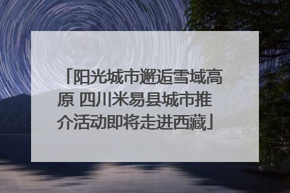 阳光城市邂逅雪域高原 四川米易县城市推介活动即将走进西藏