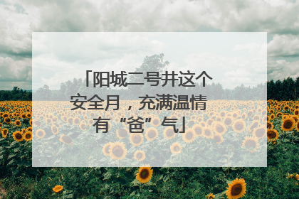 阳城二号井这个安全月，充满温情有“爸”气