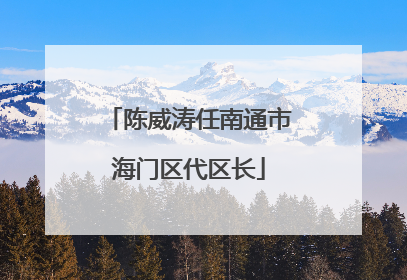 陈威涛任南通市海门区代区长