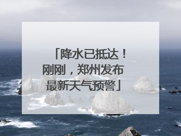 降水已抵达！刚刚，郑州发布最新天气预警