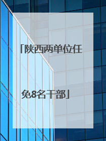 陕西两单位任免8名干部