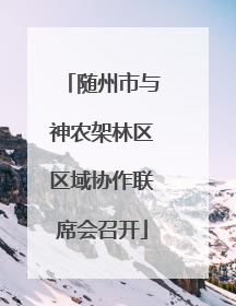 随州市与神农架林区区域协作联席会召开