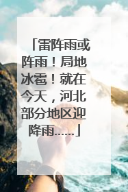 雷阵雨或阵雨！局地冰雹！就在今天，河北部分地区迎降雨……