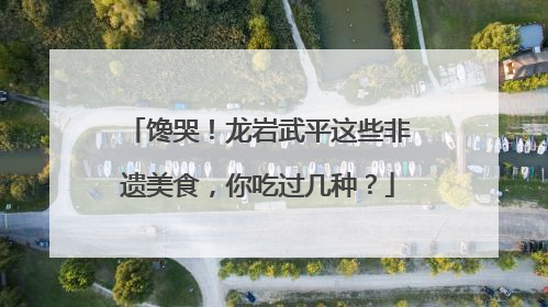 馋哭！龙岩武平这些非遗美食，你吃过几种？