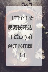 首个！委员河长驿站（试点）在台江区挂牌！