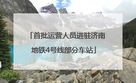 首批运营人员进驻济南地铁4号线部分车站