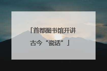 首都图书馆开讲古今“瓷话”