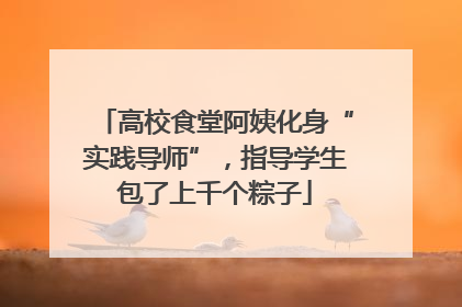 高校食堂阿姨化身“实践导师”，指导学生包了上千个粽子