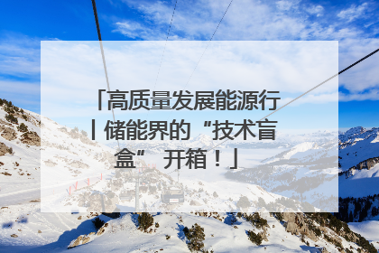 高质量发展能源行丨储能界的“技术盲盒” 开箱！