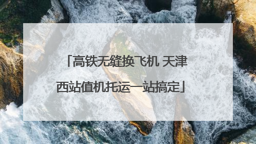高铁无缝换飞机 天津西站值机托运一站搞定