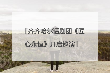 齐齐哈尔话剧团《匠心永恒》开启巡演