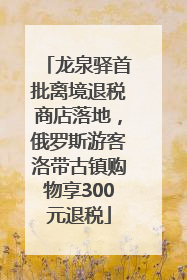 龙泉驿首批离境退税商店落地，俄罗斯游客洛带古镇购物享300元退税