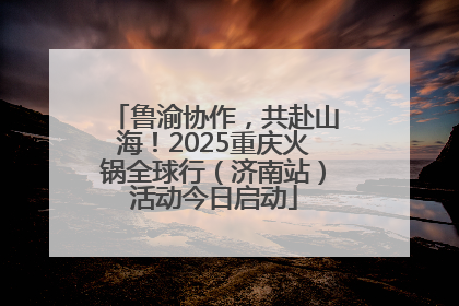 鲁渝协作，共赴山海！2025重庆火锅全球行（济南站）活动今日启动