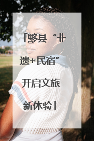 黟县“非遗+民宿” 开启文旅新体验