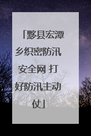 黟县宏潭乡织密防汛安全网 打好防汛主动仗