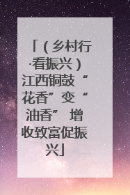 （乡村行·看振兴）江西铜鼓“花香”变“油香” 增收致富促振兴