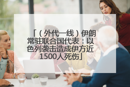（外代一线）伊朗常驻联合国代表：以色列袭击造成伊方近1500人死伤