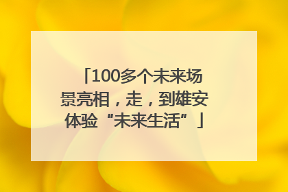 100多个未来场景亮相，走，到雄安体验“未来生活”