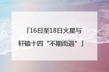 16日至18日火星与轩辕十四“不期而遇”