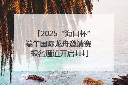 2025“海口杯”端午国际龙舟邀请赛 报名通道开启↓↓↓