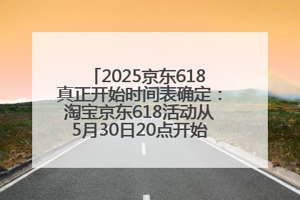 2025京东618真正开始时间表确定：淘宝京东618活动从5月30日20点开始到6月20日结束！