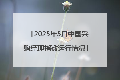 2025年5月中国采购经理指数运行情况