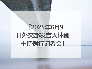 2025年6月9日外交部发言人林剑主持例行记者会