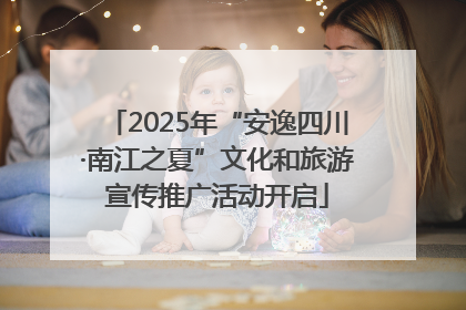 2025年“安逸四川·南江之夏”文化和旅游宣传推广活动开启