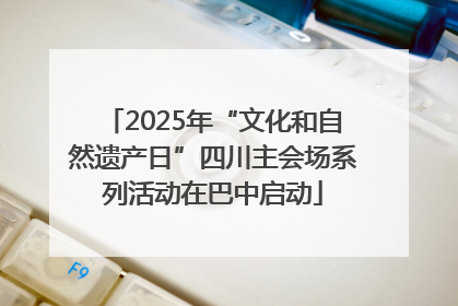 2025年“文化和自然遗产日”四川主会场系列活动在巴中启动