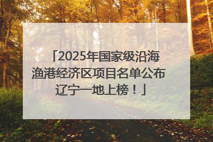 2025年国家级沿海渔港经济区项目名单公布 辽宁一地上榜！