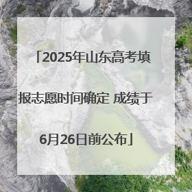 2025年山东高考填报志愿时间确定 成绩于6月26日前公布