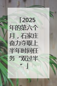 2025年的第六个月，石家庄奋力夺取上半年时间任务“双过半”