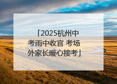 2025杭州中考雨中收官 考场外家长暖心接考