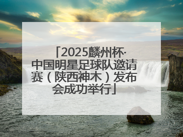 2025麟州杯·中国明星足球队邀请赛（陕西神木）发布会成功举行