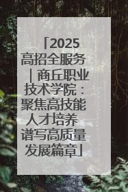2025高招全服务｜商丘职业技术学院：聚焦高技能人才培养 谱写高质量发展篇章