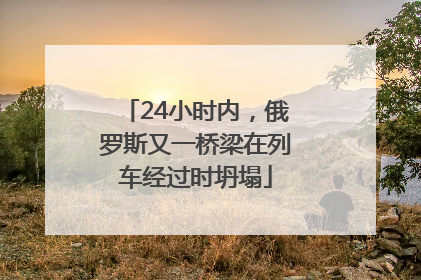 24小时内，俄罗斯又一桥梁在列车经过时坍塌