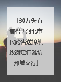 30万失而复得！河北市民跨省送锦旗致谢建行潍坊潍城支行