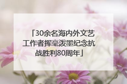 30余名海内外文艺工作者挥毫泼墨纪念抗战胜利80周年
