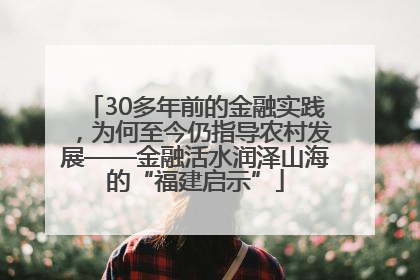 30多年前的金融实践，为何至今仍指导农村发展——金融活水润泽山海的“福建启示”