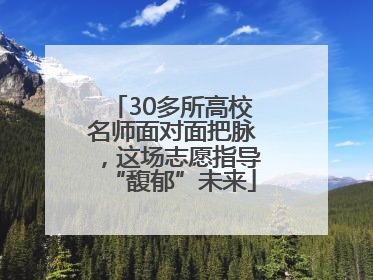 30多所高校名师面对面把脉，这场志愿指导“馥郁”未来
