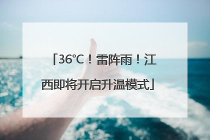 36℃！雷阵雨！江西即将开启升温模式