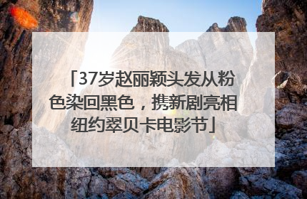 37岁赵丽颖头发从粉色染回黑色，携新剧亮相纽约翠贝卡电影节