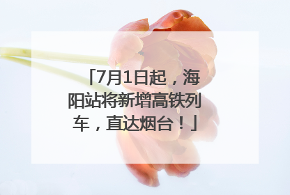 7月1日起，海阳站将新增高铁列车，直达烟台！