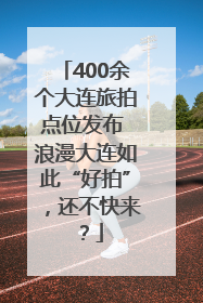 400余个大连旅拍点位发布 浪漫大连如此“好拍”，还不快来？
