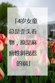 4岁女童总是歪头看物，原是麻痹性斜视惹的祸