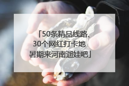50条精品线路、30个网红打卡地 暑期来河南遛娃吧