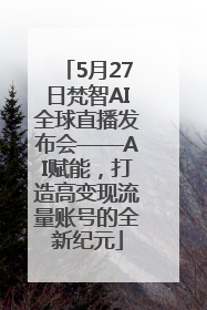 5月27日梵智AI全球直播发布会——AI赋能，打造高变现流量账号的全新纪元