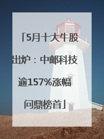 5月十大牛股出炉：中邮科技逾157%涨幅问鼎榜首